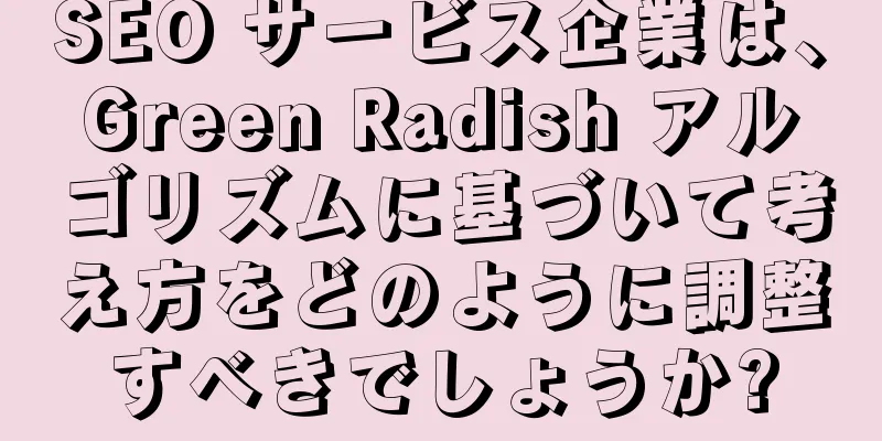 SEO サービス企業は、Green Radish アルゴリズムに基づいて考え方をどのように調整すべきでしょうか?
