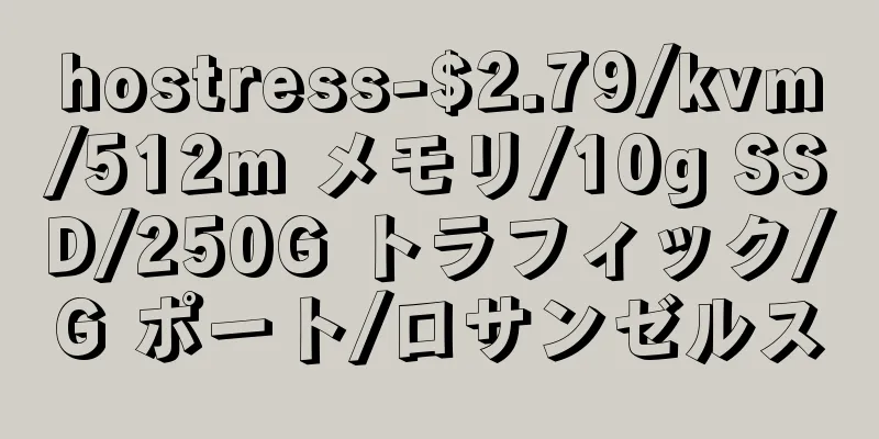 hostress-$2.79/kvm/512m メモリ/10g SSD/250G トラフィック/G ポート/ロサンゼルス