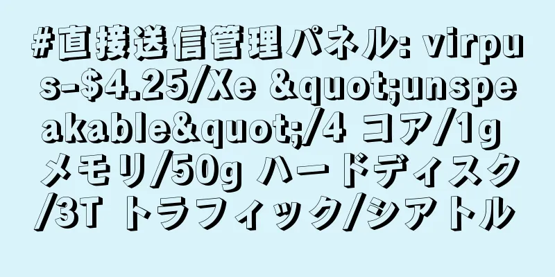 #直接送信管理パネル: virpus-$4.25/Xe "unspeakable"/4 コア/1g メモリ/50g ハードディスク/3T トラフィック/シアトル