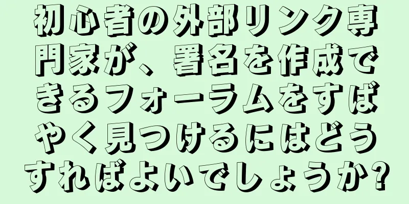 初心者の外部リンク専門家が、署名を作成できるフォーラムをすばやく見つけるにはどうすればよいでしょうか?