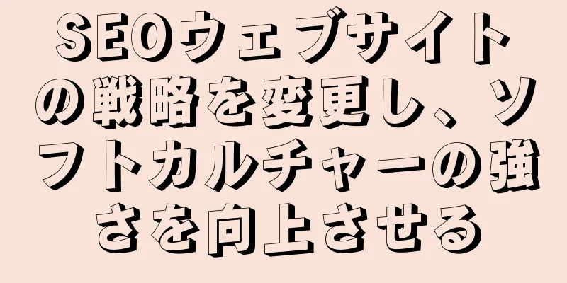 SEOウェブサイトの戦略を変更し、ソフトカルチャーの強さを向上させる