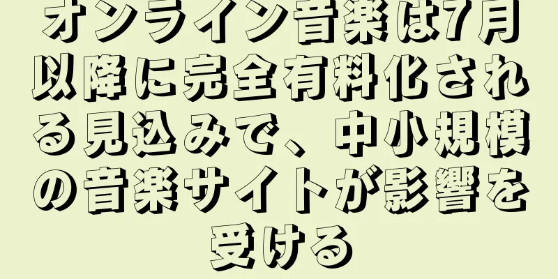 オンライン音楽は7月以降に完全有料化される見込みで、中小規模の音楽サイトが影響を受ける