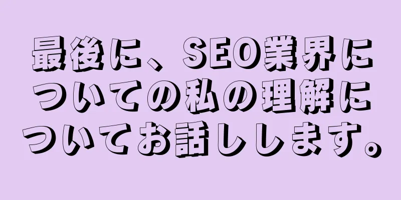 最後に、SEO業界についての私の理解についてお話しします。