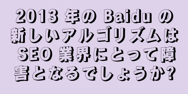 2013 年の Baidu の新しいアルゴリズムは SEO 業界にとって障害となるでしょうか?