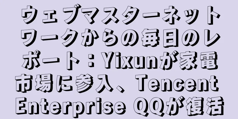 ウェブマスターネットワークからの毎日のレポート：Yixunが家電市場に参入、Tencent Enterprise QQが復活