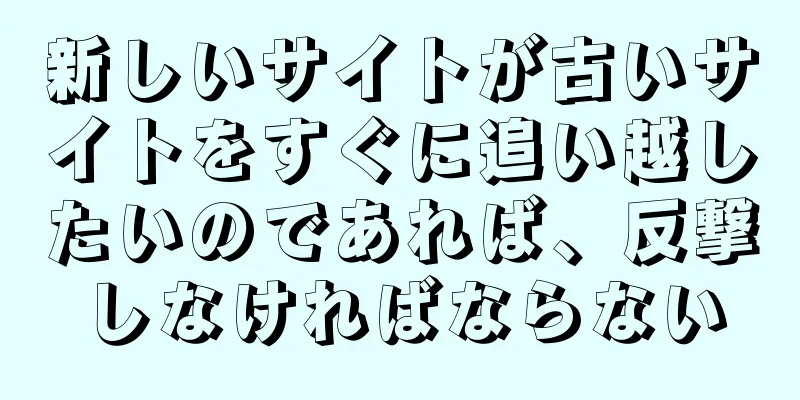 新しいサイトが古いサイトをすぐに追い越したいのであれば、反撃しなければならない