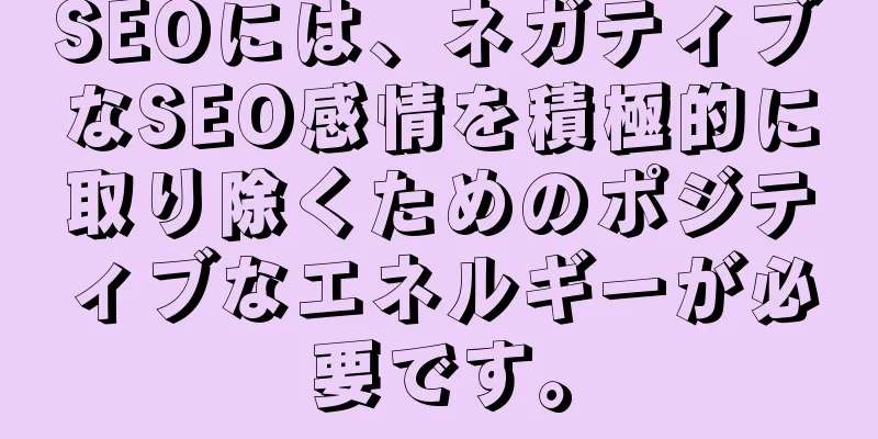 SEOには、ネガティブなSEO感情を積極的に取り除くためのポジティブなエネルギーが必要です。