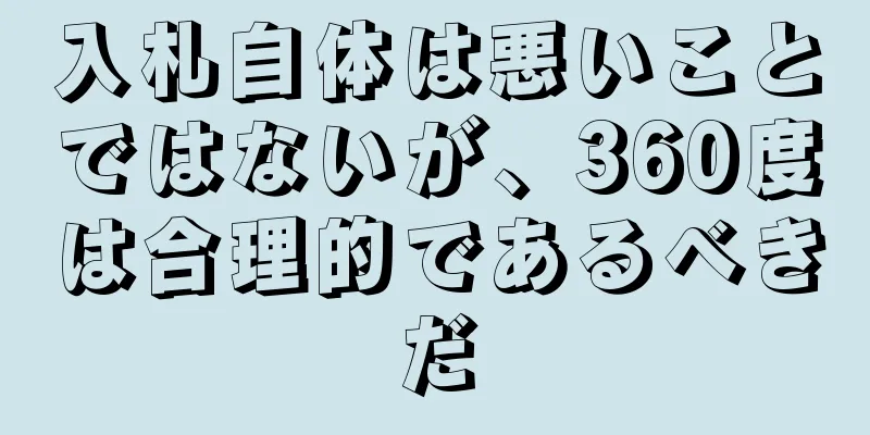 入札自体は悪いことではないが、360度は合理的であるべきだ