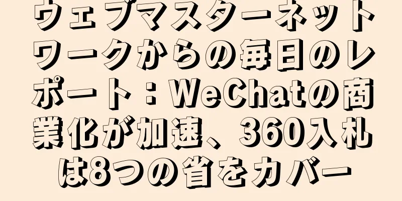 ウェブマスターネットワークからの毎日のレポート：WeChatの商業化が加速、360入札は8つの省をカバー