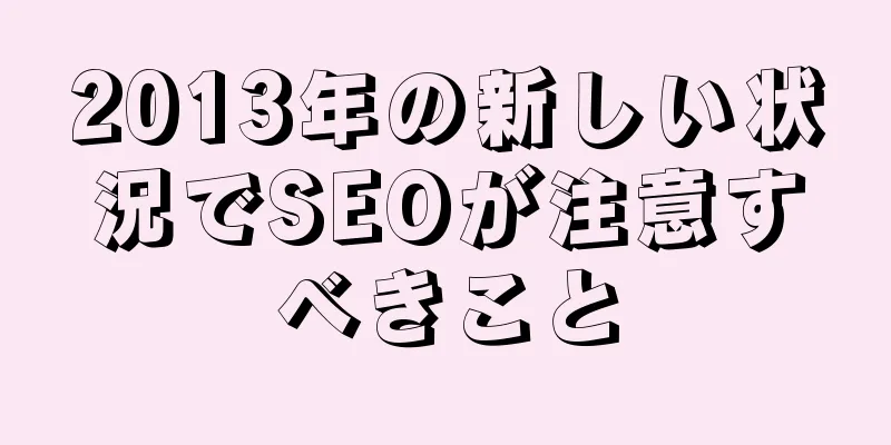 2013年の新しい状況でSEOが注意すべきこと