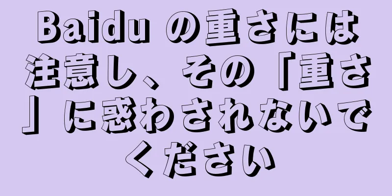Baidu の重さには注意し、その「重さ」に惑わされないでください
