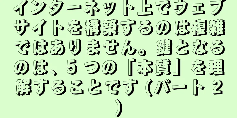 インターネット上でウェブサイトを構築するのは複雑ではありません。鍵となるのは、5 つの「本質」を理解することです (パート 2)