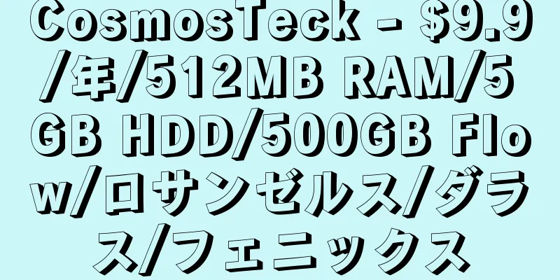 CosmosTeck - $9.9/年/512MB RAM/5GB HDD/500GB Flow/ロサンゼルス/ダラス/フェニックス