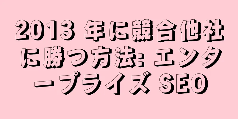 2013 年に競合他社に勝つ方法: エンタープライズ SEO