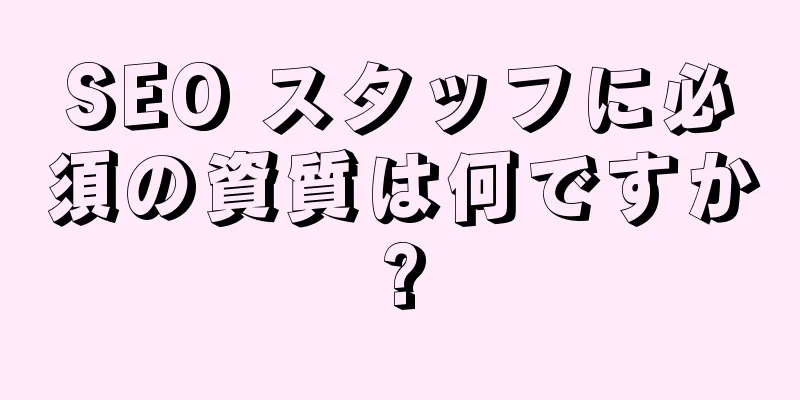 SEO スタッフに必須の資質は何ですか?