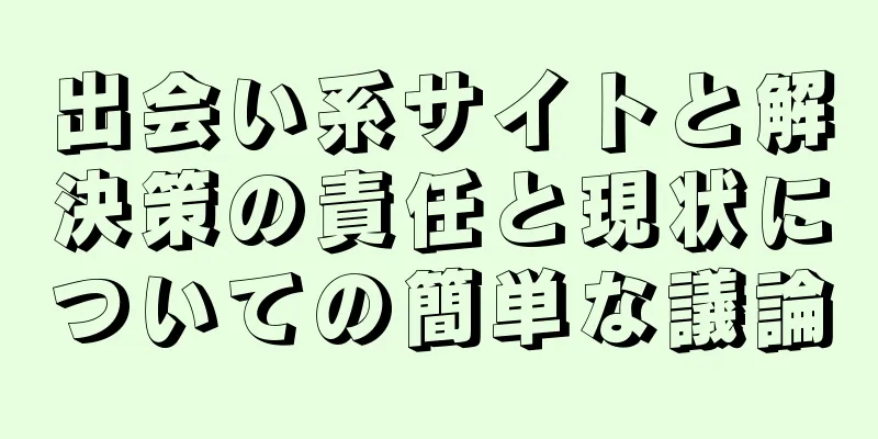 出会い系サイトと解決策の責任と現状についての簡単な議論