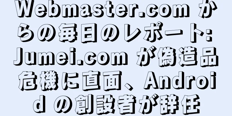 Webmaster.com からの毎日のレポート: Jumei.com が偽造品危機に直面、Android の創設者が辞任