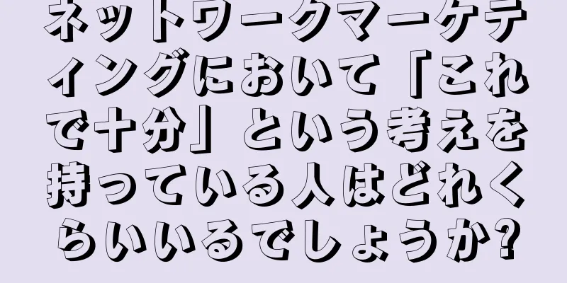 ネットワークマーケティングにおいて「これで十分」という考えを持っている人はどれくらいいるでしょうか?