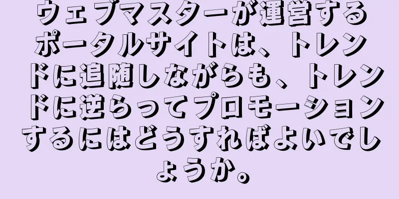 ウェブマスターが運営するポータルサイトは、トレンドに追随しながらも、トレンドに逆らってプロモーションするにはどうすればよいでしょうか。