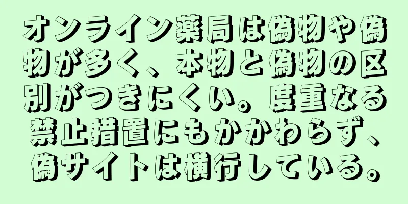 オンライン薬局は偽物や偽物が多く、本物と偽物の区別がつきにくい。度重なる禁止措置にもかかわらず、偽サイトは横行している。