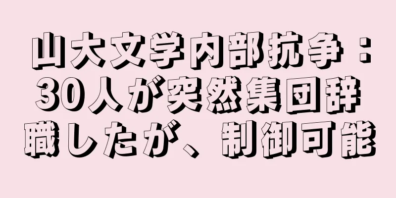 山大文学内部抗争：30人が突然集団辞職したが、制御可能