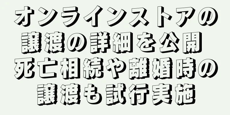 オンラインストアの譲渡の詳細を公開 死亡相続や離婚時の譲渡も試行実施
