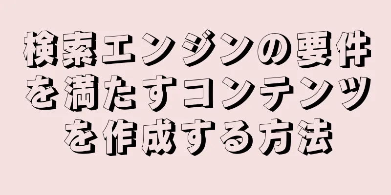 検索エンジンの要件を満たすコンテンツを作成する方法