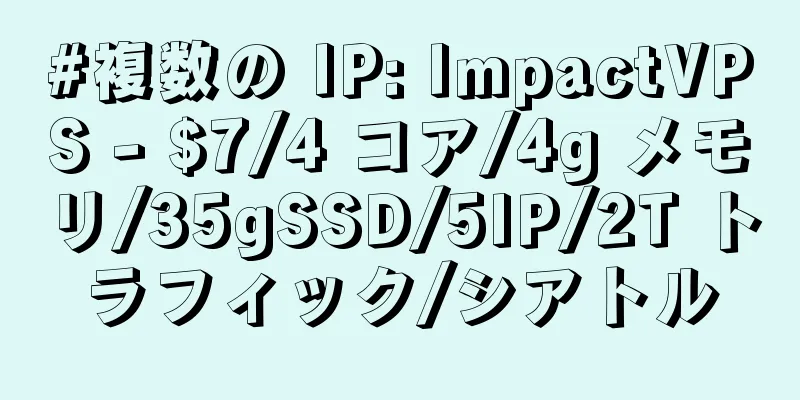 #複数の IP: ImpactVPS - $7/4 コア/4g メモリ/35gSSD/5IP/2T トラフィック/シアトル