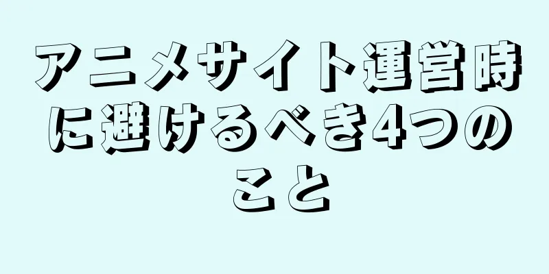 アニメサイト運営時に避けるべき4つのこと