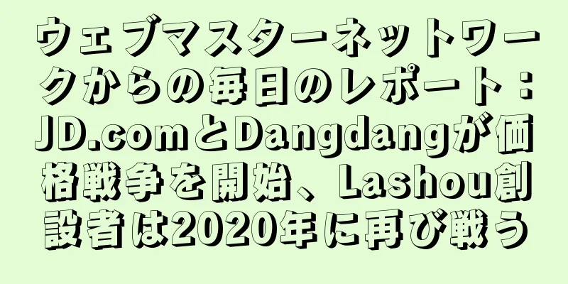 ウェブマスターネットワークからの毎日のレポート：JD.comとDangdangが価格戦争を開始、Lashou創設者は2020年に再び戦う