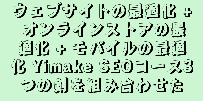 ウェブサイトの最適化 + オンラインストアの最適化 + モバイルの最適化 Yimake SEOコース3つの剣を組み合わせた