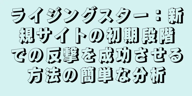 ライジングスター：新規サイトの初期段階での反撃を成功させる方法の簡単な分析