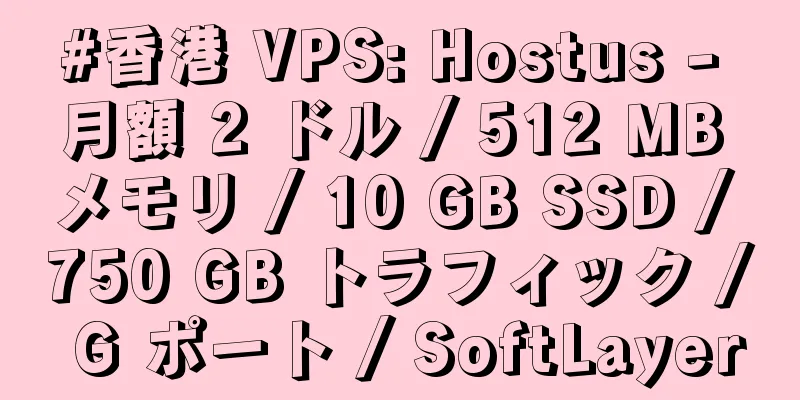 #香港 VPS: Hostus - 月額 2 ドル / 512 MB メモリ / 10 GB SSD / 750 GB トラフィック / G ポート / SoftLayer