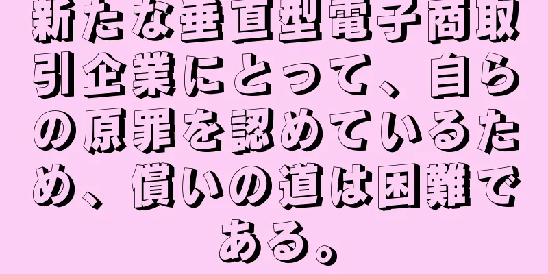 新たな垂直型電子商取引企業にとって、自らの原罪を認めているため、償いの道は困難である。