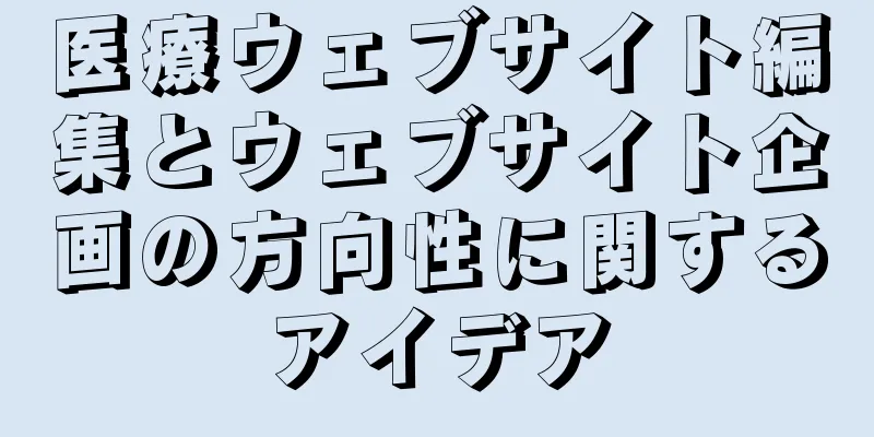 医療ウェブサイト編集とウェブサイト企画の方向性に関するアイデア