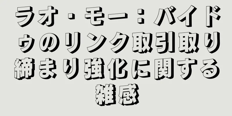 ラオ・モー：バイドゥのリンク取引取り締まり強化に関する雑感