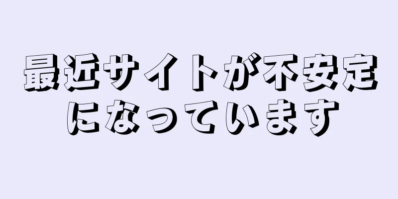 最近サイトが不安定になっています