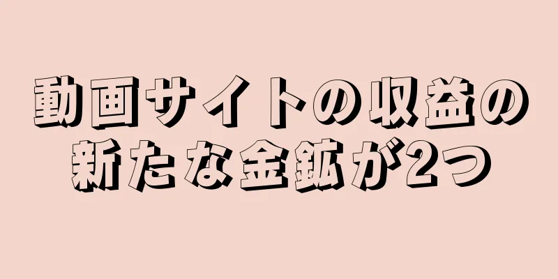 動画サイトの収益の新たな金鉱が2つ