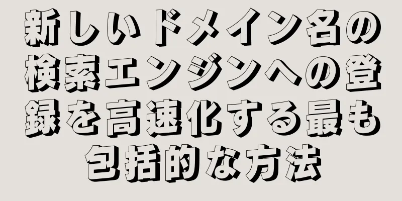 新しいドメイン名の検索エンジンへの登録を高速化する最も包括的な方法