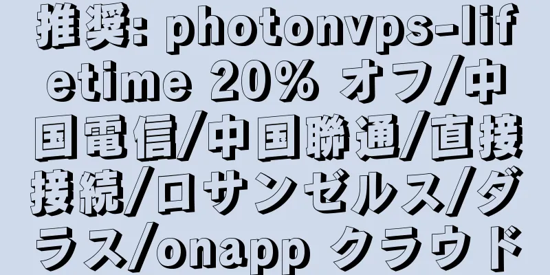 推奨: photonvps-lifetime 20% オフ/中国電信/中国聯通/直接接続/ロサンゼルス/ダラス/onapp クラウド
