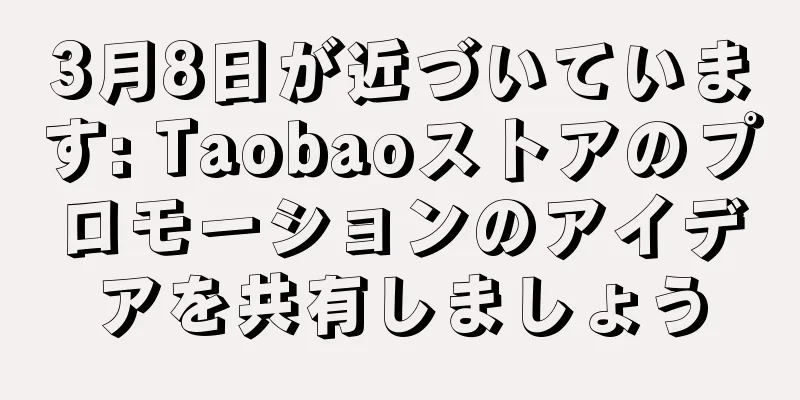 3月8日が近づいています: Taobaoストアのプロモーションのアイデアを共有しましょう
