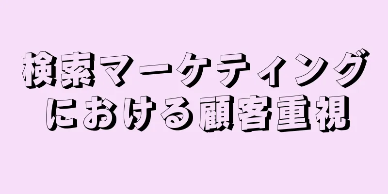 検索マーケティングにおける顧客重視