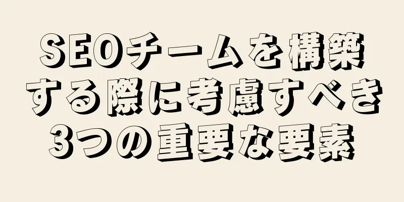 SEOチームを構築する際に考慮すべき3つの重要な要素