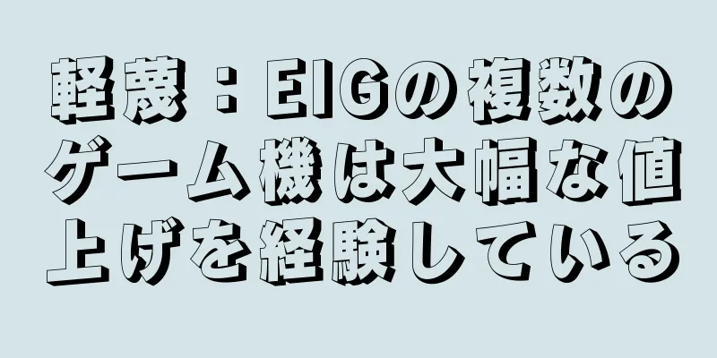 軽蔑：EIGの複数のゲーム機は大幅な値上げを経験している