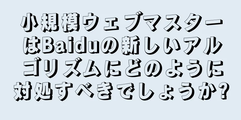 小規模ウェブマスターはBaiduの新しいアルゴリズムにどのように対処すべきでしょうか?