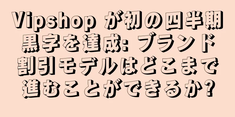 Vipshop が初の四半期黒字を達成: ブランド割引モデルはどこまで進むことができるか?