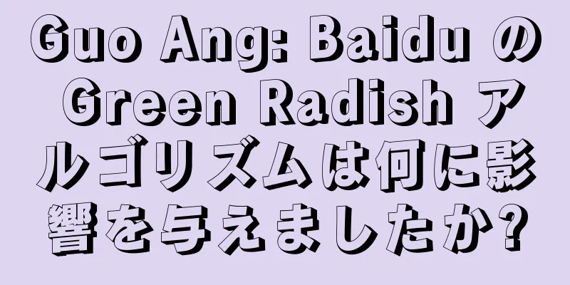 Guo Ang: Baidu の Green Radish アルゴリズムは何に影響を与えましたか?