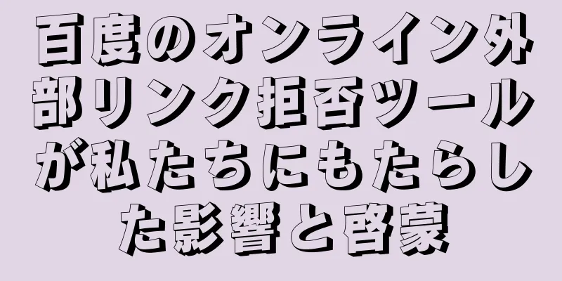 百度のオンライン外部リンク拒否ツールが私たちにもたらした影響と啓蒙