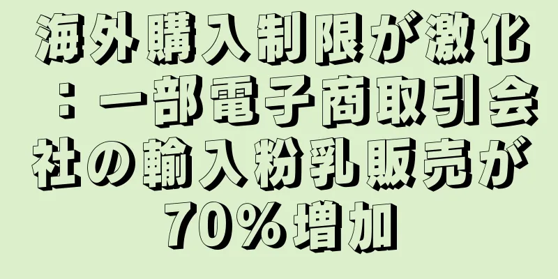 海外購入制限が激化：一部電子商取引会社の輸入粉乳販売が70％増加