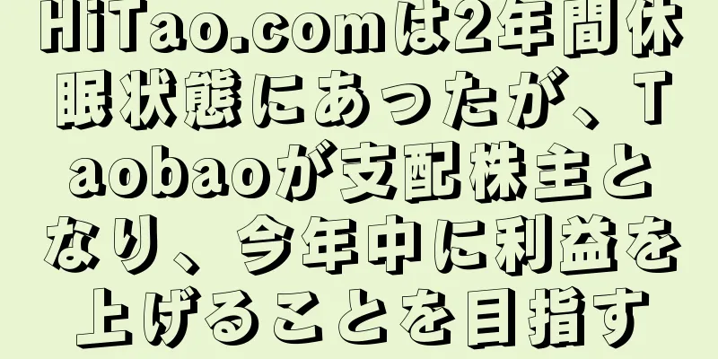 HiTao.comは2年間休眠状態にあったが、Taobaoが支配株主となり、今年中に利益を上げることを目指す
